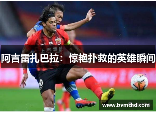 阿吉雷扎巴拉：惊艳扑救的英雄瞬间